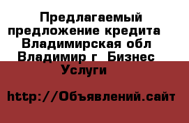 Предлагаемый предложение кредита  - Владимирская обл., Владимир г. Бизнес » Услуги   